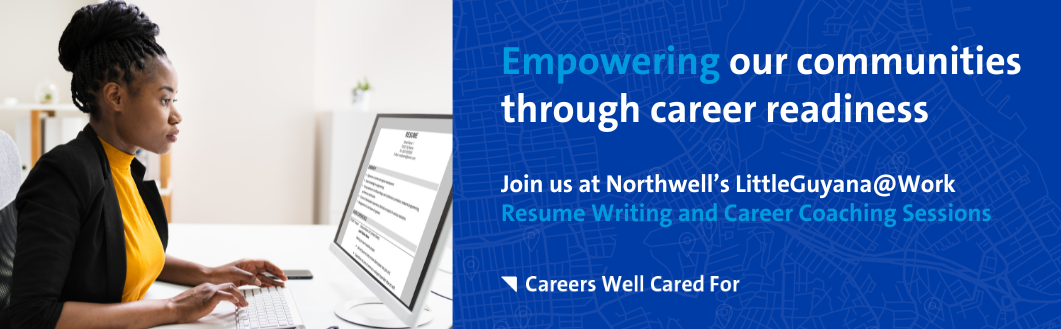 Empowering our communities through career readiness Join us at Northwell’s LittleGuyana@Work Resume Writing and Career Coaching Sessions